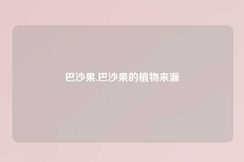 巴沙果,巴沙果的植物来源