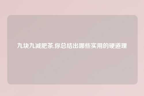 九块九减肥茶,你总结出哪些实用的硬道理