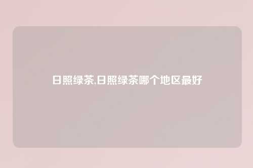 日照绿茶,日照绿茶哪个地区最好
