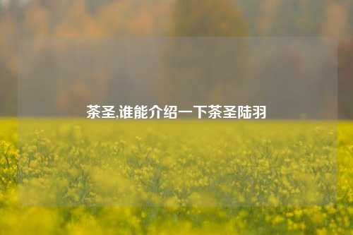 茶圣,谁能介绍一下茶圣陆羽