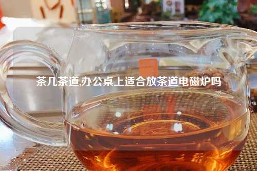 茶几茶道,办公桌上适合放茶道电磁炉吗