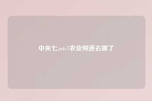 中央七,cctv7农业频道去哪了