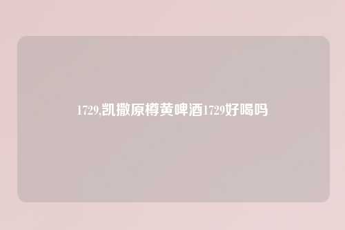 1729,凯撒原樽黄啤酒1729好喝吗