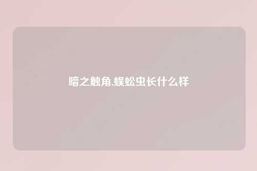 暗之触角,蜈蚣虫长什么样