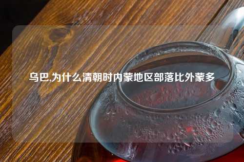 乌巴,为什么清朝时内蒙地区部落比外蒙多