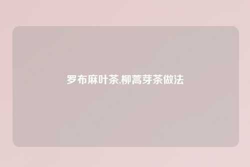 罗布麻叶茶,柳蒿芽茶做法