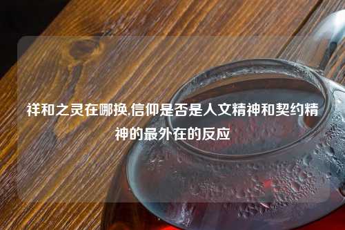 祥和之灵在哪换,信仰是否是人文精神和契约精神的最外在的反应