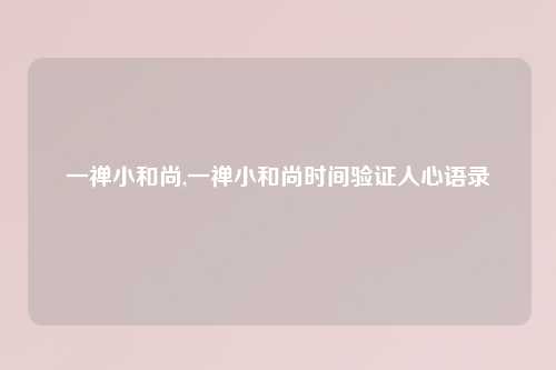 一禅小和尚,一禅小和尚时间验证人心语录