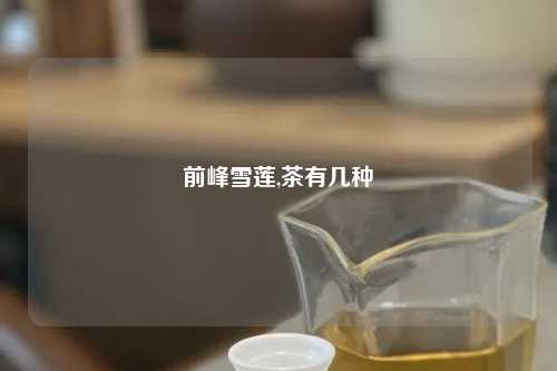 前峰雪莲,茶有几种