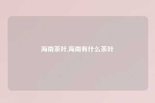 海南茶叶,海南有什么茶叶