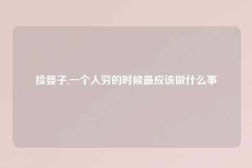 捡篓子,一个人穷的时候最应该做什么事