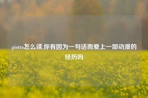 giotto怎么读,你有因为一句话而爱上一部动漫的经历吗