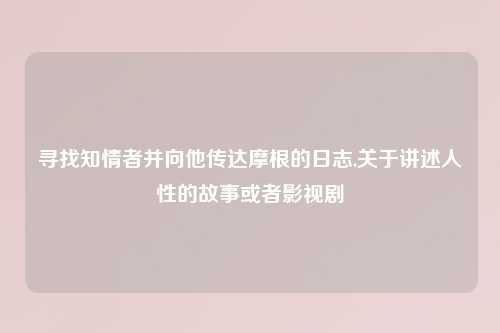 寻找知情者并向他传达摩根的日志,关于讲述人性的故事或者影视剧