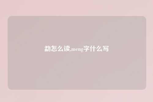 勐怎么读,meng字什么写