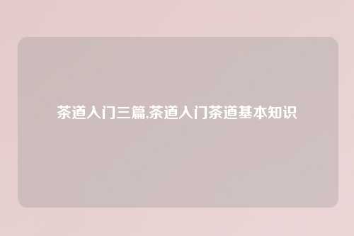 茶道入门三篇,茶道入门茶道基本知识
