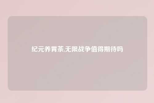纪元养胃茶,无限战争值得期待吗