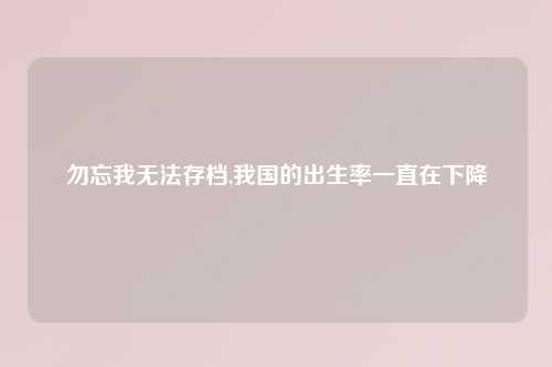勿忘我无法存档,我国的出生率一直在下降