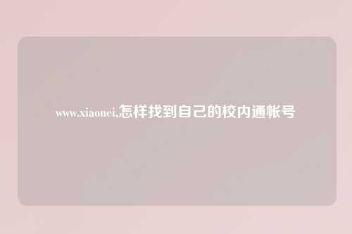 www.xiaonei,怎样找到自己的校内通帐号