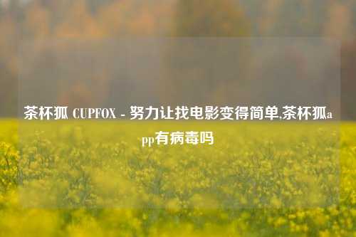 茶杯狐 CUPFOX - 努力让找电影变得简单,茶杯狐app有病毒吗