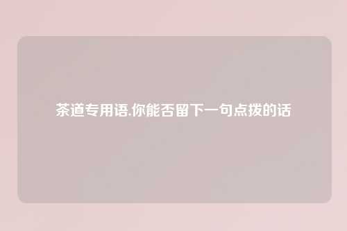 茶道专用语,你能否留下一句点拨的话