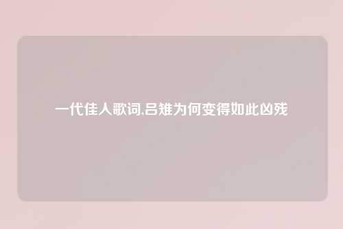 一代佳人歌词,吕雉为何变得如此凶残