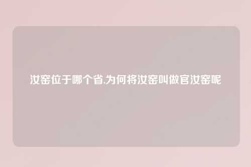 汝窑位于哪个省,为何将汝窑叫做官汝窑呢