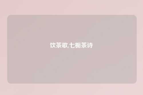 饮茶歌,七栀茶诗