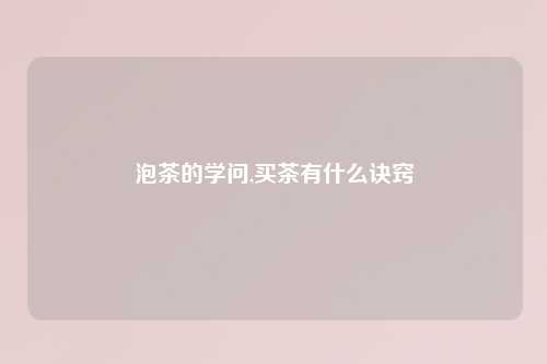 泡茶的学问,买茶有什么诀窍