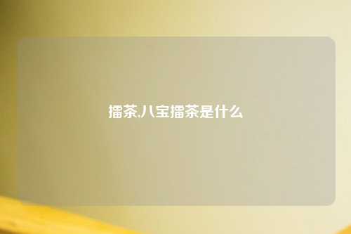 擂茶,八宝擂茶是什么