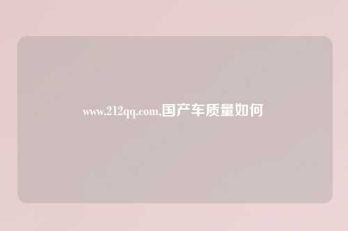 www.212qq.com,国产车质量如何