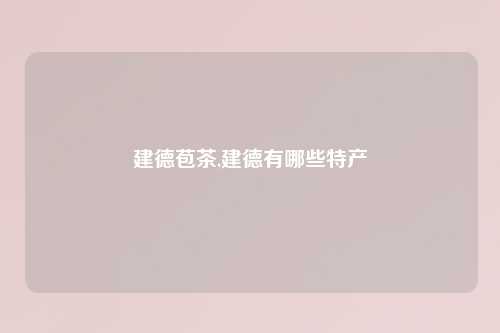 建德苞茶,建德有哪些特产