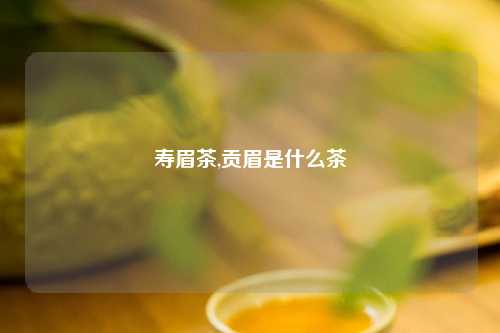 寿眉茶,贡眉是什么茶