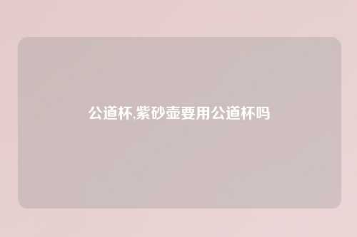 公道杯,紫砂壶要用公道杯吗