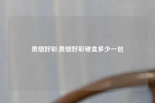 贵烟好彩,贵烟好彩硬盒多少一包