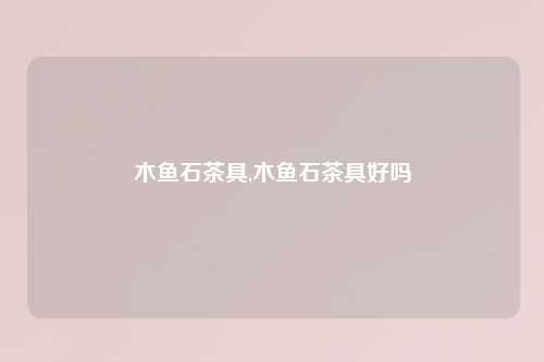 木鱼石茶具,木鱼石茶具好吗