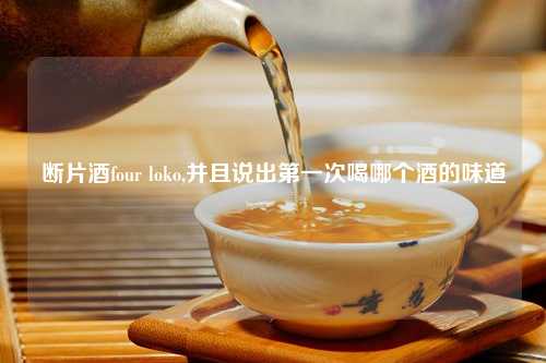 断片酒four loko,并且说出第一次喝哪个酒的味道