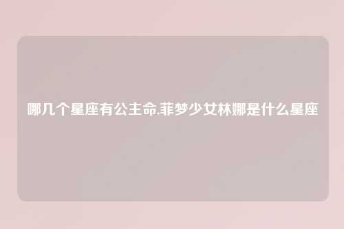哪几个星座有公主命,菲梦少女林娜是什么星座