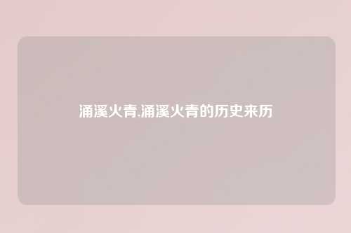涌溪火青,涌溪火青的历史来历