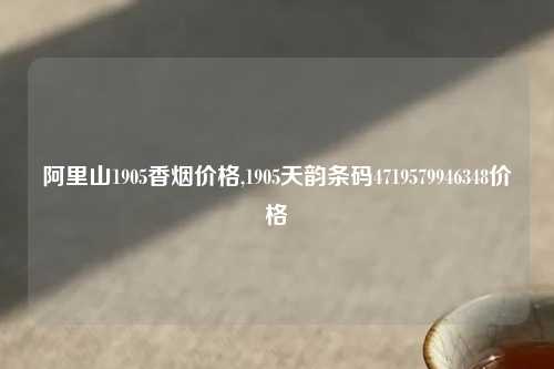 阿里山1905香烟价格,1905天韵条码4719579946348价格