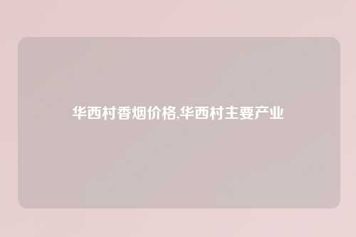 华西村香烟价格,华西村主要产业