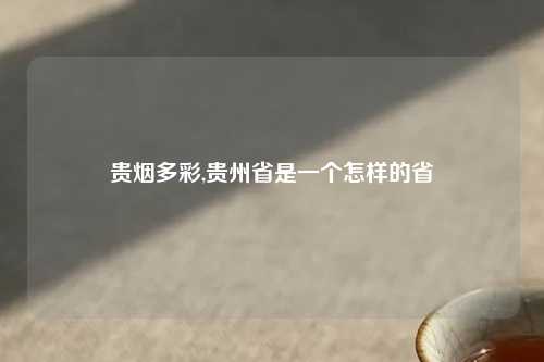 贵烟多彩,贵州省是一个怎样的省