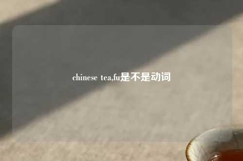 chinese tea,fu是不是动词