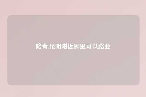 路青,昆明附近哪里可以路亚