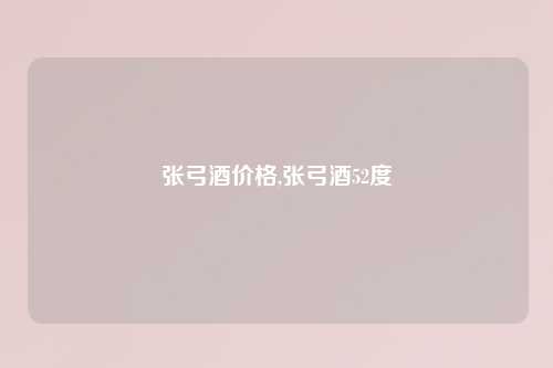 张弓酒价格,张弓酒52度