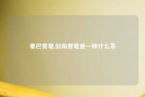 秦巴雾毫,剑南雾毫是一种什么茶