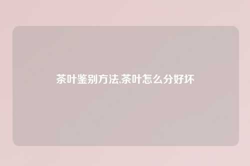 茶叶鉴别方法,茶叶怎么分好坏