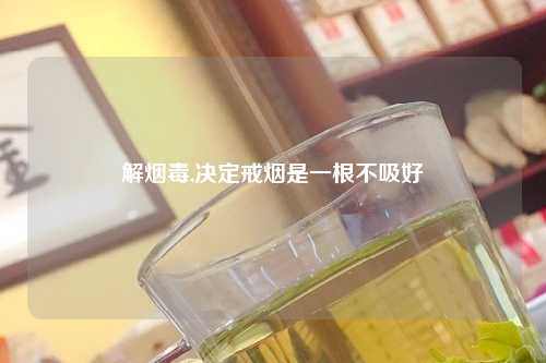 解烟毒,决定戒烟是一根不吸好