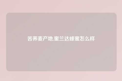 苦荞麦产地,蜜兰达蜂蜜怎么样