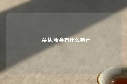 簕菜茶,新会有什么特产