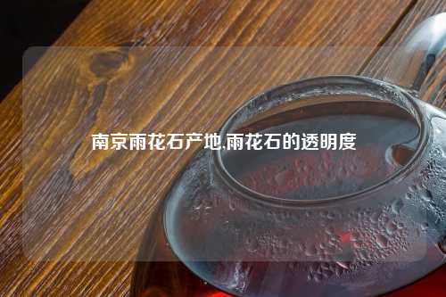 南京雨花石产地,雨花石的透明度